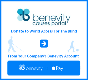Benevity Causes Portal. Donate to World Access For The Blind from your Company's Benevity account. Click here to link to WAFTB's page at Benevity.
